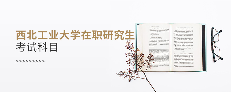 西北工業(yè)大學(xué)在職研究生考試科目