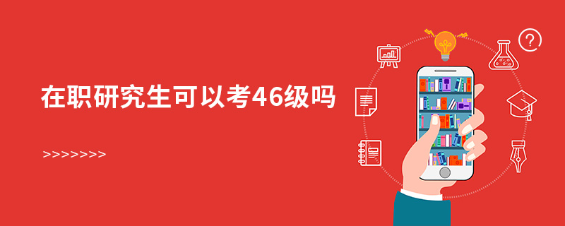 在職研究生可以考46級(jí)嗎