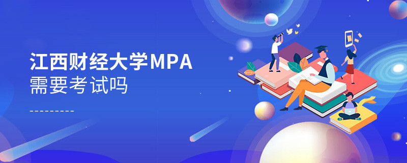 報考MPA選擇江西財經大學需要參加考試嗎？