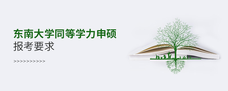 詳細(xì)了解！東南大學(xué)同等學(xué)力申碩報考要求