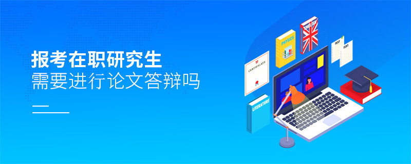 報(bào)考在職研究生需要進(jìn)行論文答辯嗎