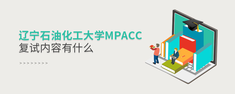 遼寧石油化工大學(xué)MPAcc復(fù)試包含哪些內(nèi)容？