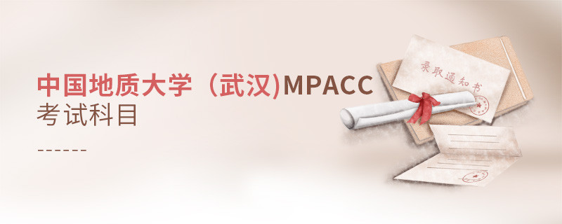 了解一下！中國(guó)地質(zhì)大學(xué)（武漢)MPAcc考試科目?jī)?nèi)容