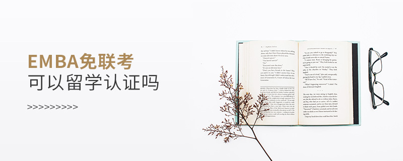 EMBA免聯(lián)考可以留學(xué)認(rèn)證嗎