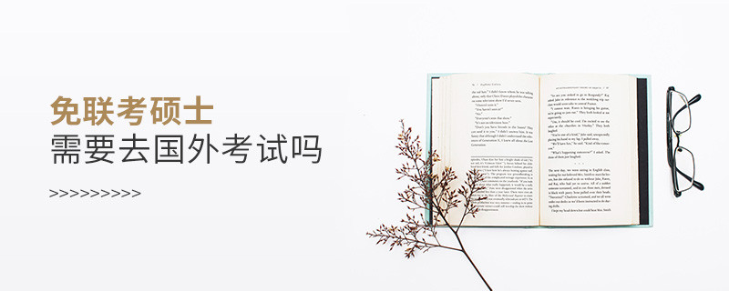 免聯(lián)考碩士需要去國外考試嗎？