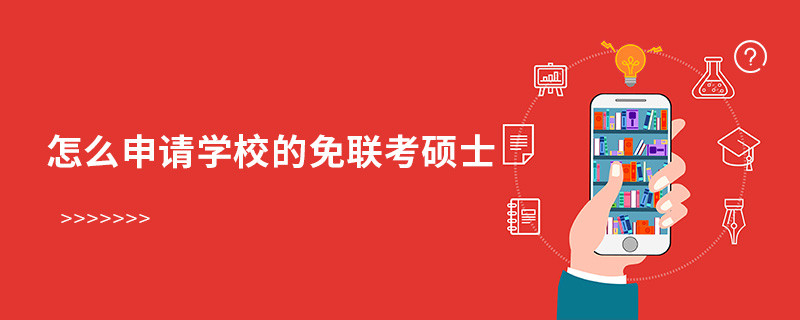 怎么申請學校的免聯(lián)考碩士？