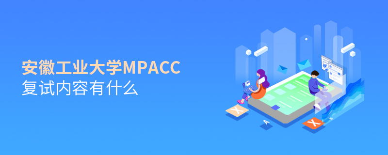 安徽工業(yè)大學(xué)MPAcc復(fù)試內(nèi)容有什么