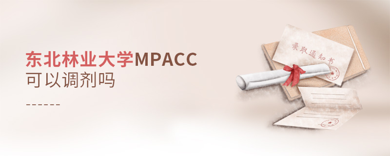 東北林業(yè)大學MPAcc可以調劑嗎