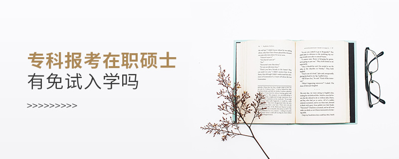 專(zhuān)科報(bào)考在職碩士有免試入學(xué)嗎
