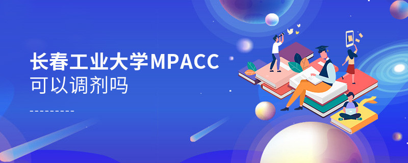 攻讀長春工業(yè)大學(xué)MPAcc能夠調(diào)劑嗎？
