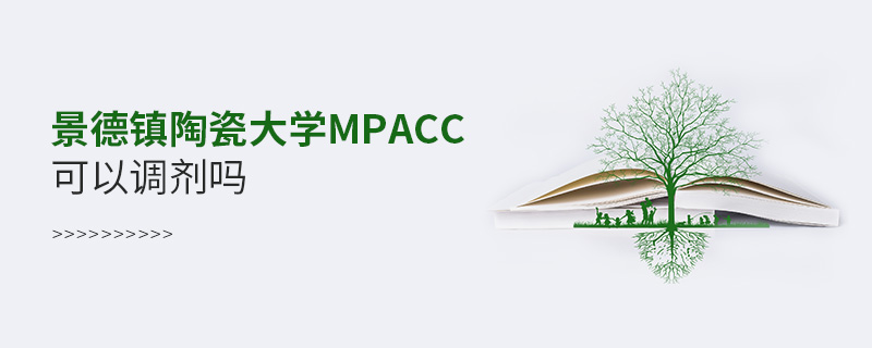 景德鎮(zhèn)陶瓷大學(xué)MPAcc可以調(diào)劑嗎