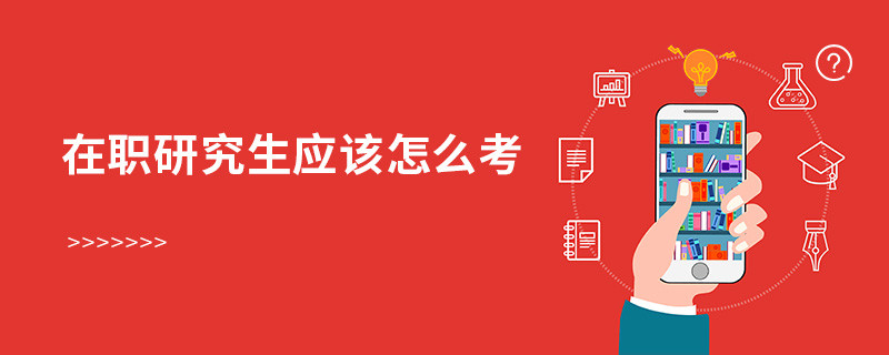 在職研究生應(yīng)該怎么考