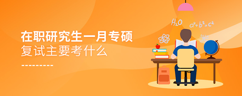 在職研究生一月專(zhuān)碩復(fù)試主要考什么