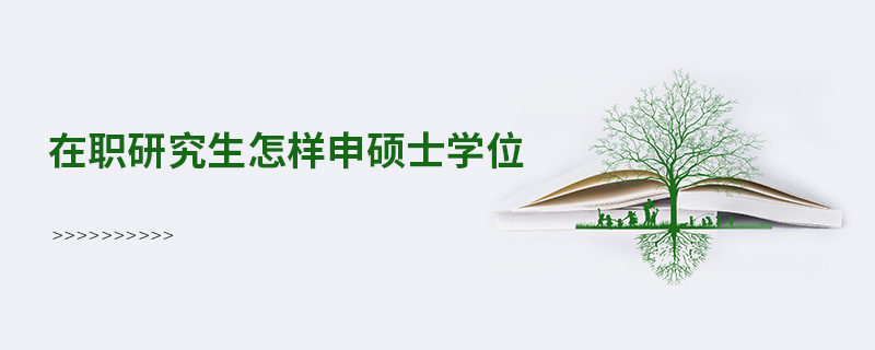 在職研究生怎樣申碩士學位