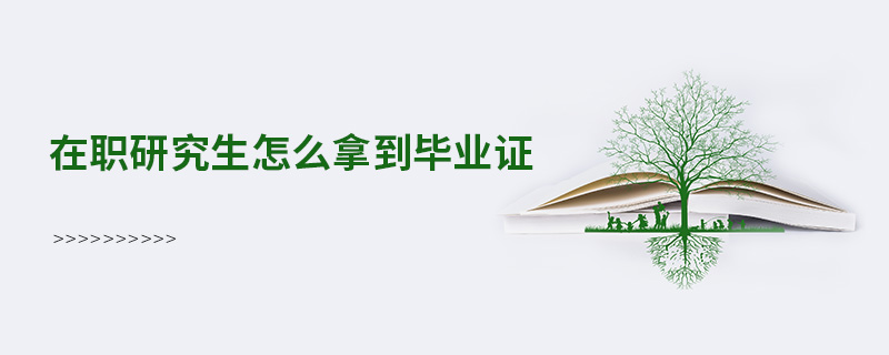在職研究生怎么拿到畢業(yè)證