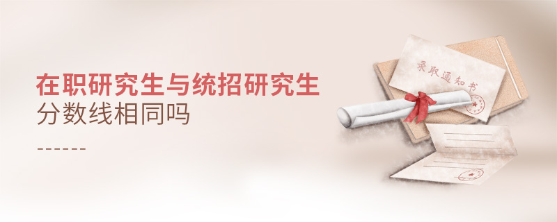 在職研究生與統(tǒng)招研究生分數(shù)線相同嗎