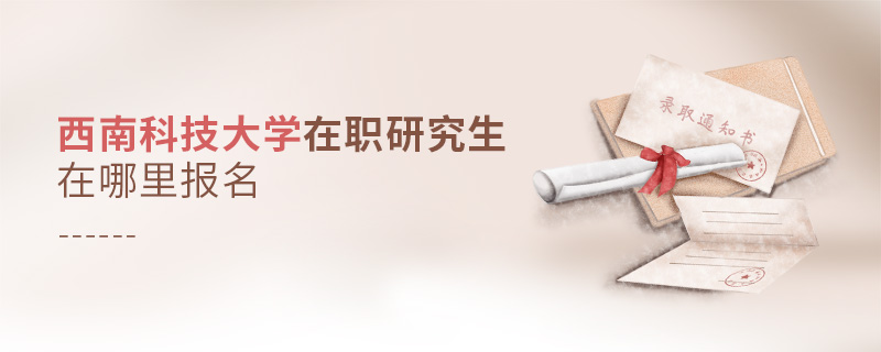西南科技大學(xué)在職研究生在哪里報(bào)名