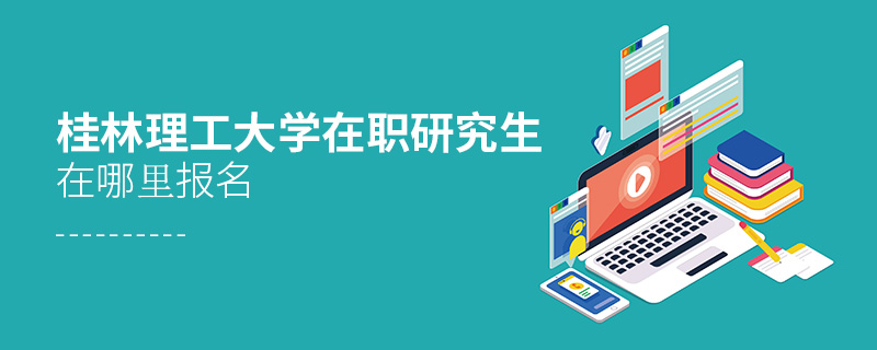 桂林理工大學在職研究生在哪里報名