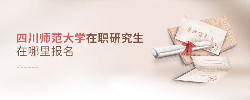 四川師范大學在職研究生在哪里報名