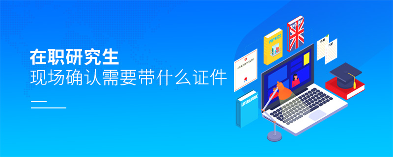 在職研究生現(xiàn)場(chǎng)確認(rèn)需要帶什么證件