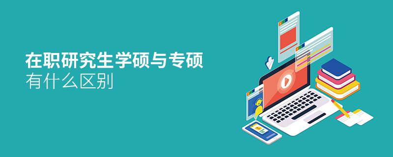 在職研究生學(xué)碩與專碩有什么區(qū)別