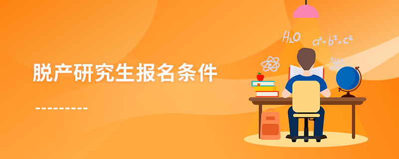 脫產(chǎn)研究生報名條件