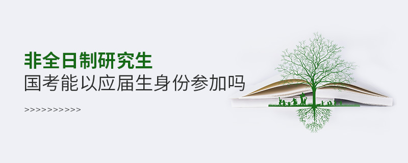 非全日制研究生國(guó)考能以應(yīng)屆生身份參加嗎