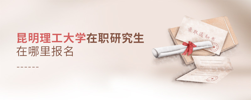 報(bào)考昆明理工大學(xué)在職研究生在哪里報(bào)名？