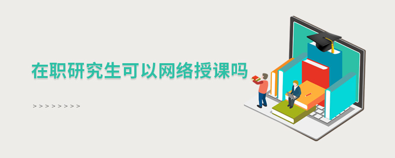在職研究生可以網(wǎng)絡授課嗎