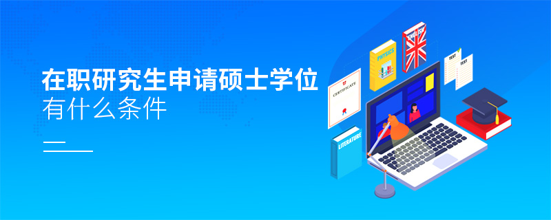 在職研究生申請(qǐng)碩士學(xué)位有什么條件