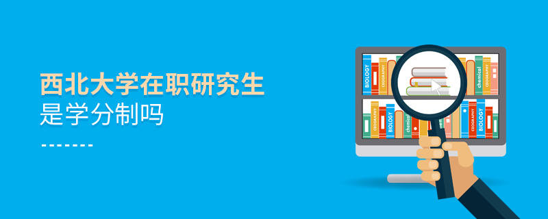 西北大學(xué)在職研究生是學(xué)分制嗎