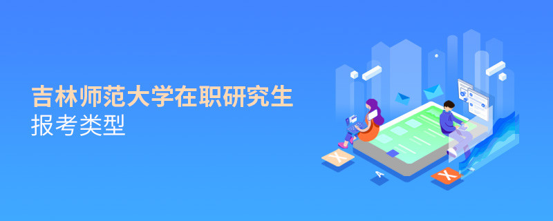 吉林師范大學(xué)在職研究生有哪些報(bào)考類型？