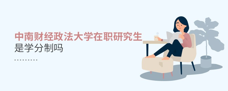 中南財(cái)經(jīng)政法大學(xué)在職研究生是不是學(xué)分制？