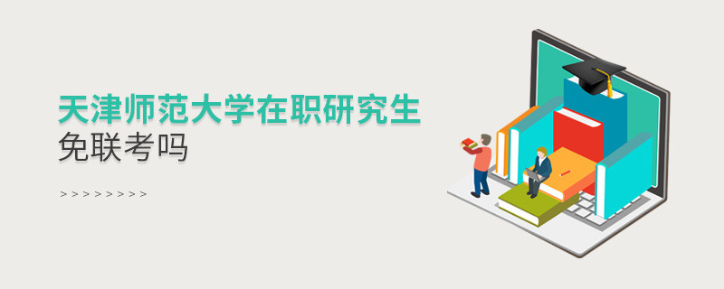 報(bào)考在職研究生選擇天津師范大學(xué)可以免聯(lián)考嗎？