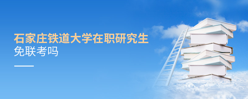 石家莊鐵道大學(xué)在職研究生免聯(lián)考嗎？