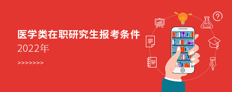 醫(yī)學(xué)類在職研究生報(bào)考條件2022年