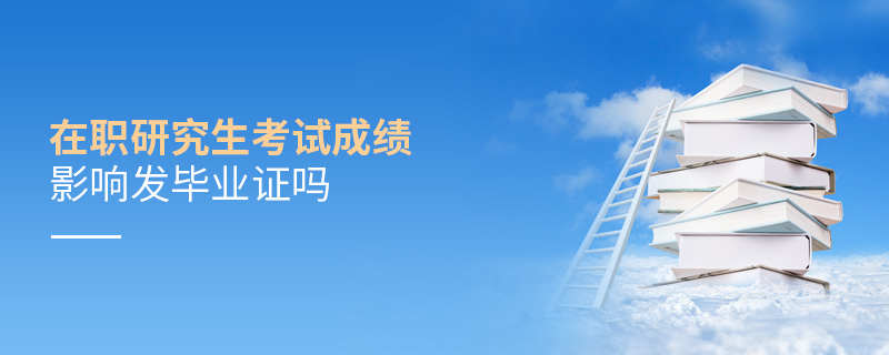 在職研究生考試成績(jī)影響發(fā)畢業(yè)證嗎