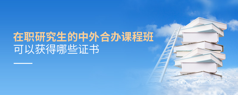 在職研究生的中外合辦課程班可以獲得哪些證書(shū)