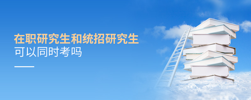 在職研究生和統(tǒng)招研究生可以同時(shí)考嗎