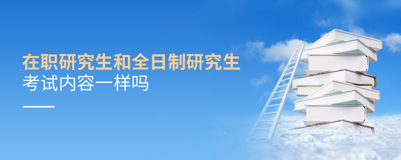 在職研究生和全日制研究生考試內(nèi)容一樣嗎