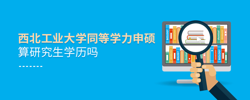 西北工業(yè)大學(xué)同等學(xué)力申碩算研究生學(xué)歷嗎
