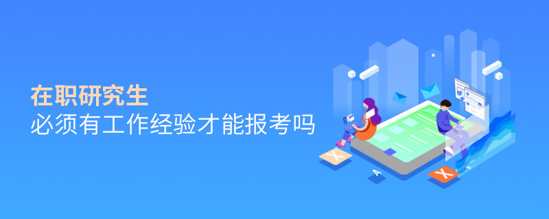在職研究生必須有工作經(jīng)驗(yàn)才能報(bào)考嗎