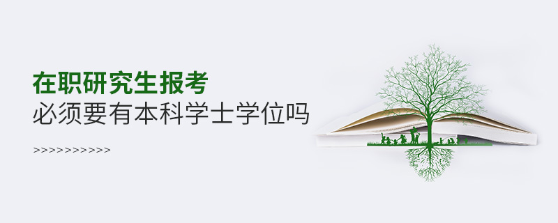 在職研究生報(bào)考必須要有本科學(xué)士學(xué)位嗎