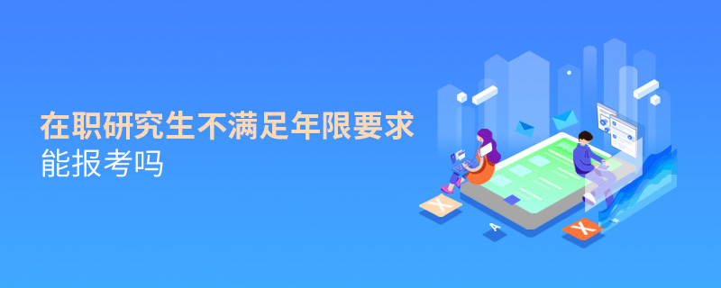 在職研究生不滿足年限要求能報考嗎