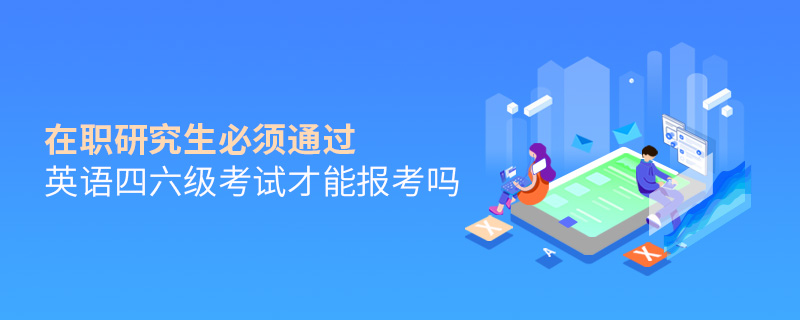 在職研究生必須通過(guò)英語(yǔ)四六級(jí)考試才能報(bào)考嗎