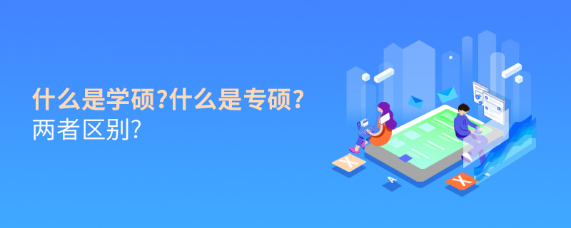 什么是學(xué)碩?什么是專碩?兩者區(qū)別?