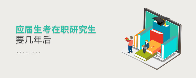 應(yīng)屆生考在職研究生要幾年后