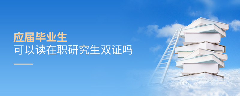 應(yīng)屆畢業(yè)生可以讀在職研究生雙證嗎