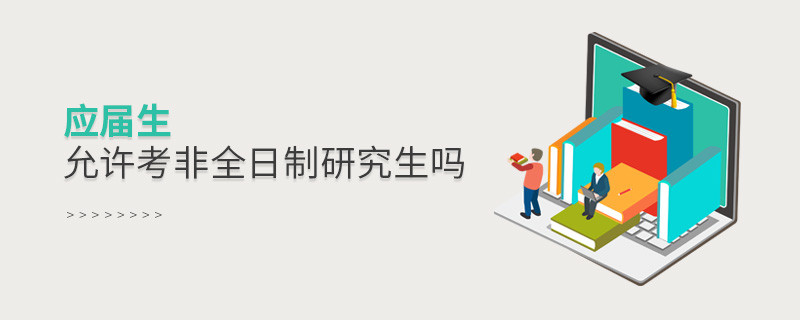 應(yīng)屆生允許考非全日制研究生嗎