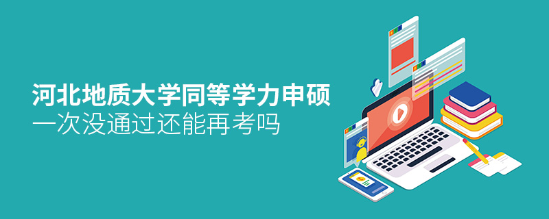 河北地質(zhì)大學(xué)同等學(xué)力申碩一次沒通過還能再考嗎